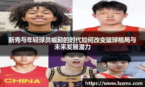 新秀与年轻球员崛起的时代如何改变篮球格局与未来发展潜力