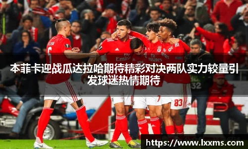 本菲卡迎战瓜达拉哈期待精彩对决两队实力较量引发球迷热情期待