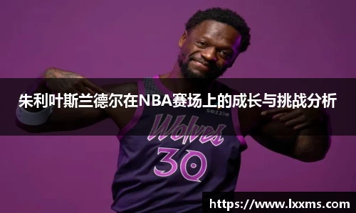 朱利叶斯兰德尔在NBA赛场上的成长与挑战分析