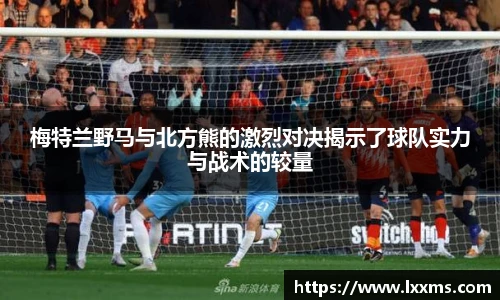梅特兰野马与北方熊的激烈对决揭示了球队实力与战术的较量