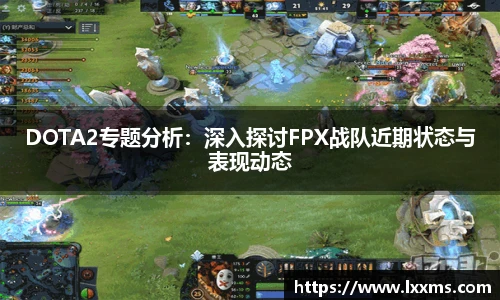 DOTA2专题分析：深入探讨FPX战队近期状态与表现动态