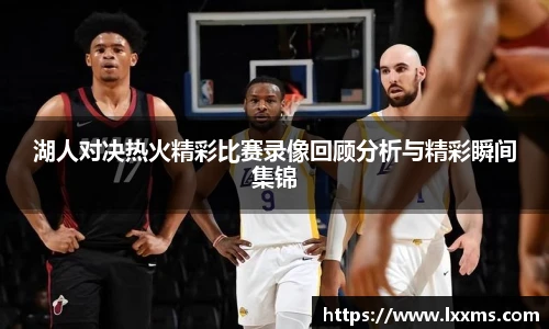 湖人对决热火精彩比赛录像回顾分析与精彩瞬间集锦