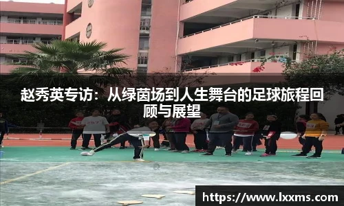 赵秀英专访：从绿茵场到人生舞台的足球旅程回顾与展望
