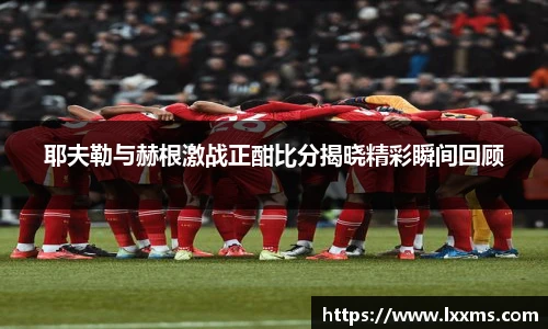耶夫勒与赫根激战正酣比分揭晓精彩瞬间回顾