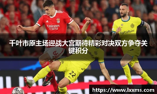 千叶市原主场迎战大宫期待精彩对决双方争夺关键积分